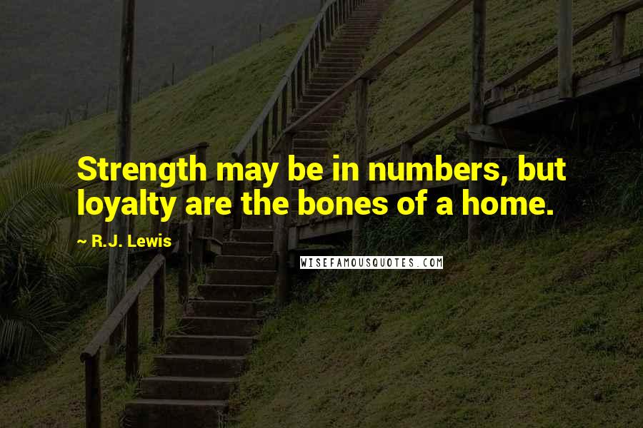 R.J. Lewis Quotes: Strength may be in numbers, but loyalty are the bones of a home.