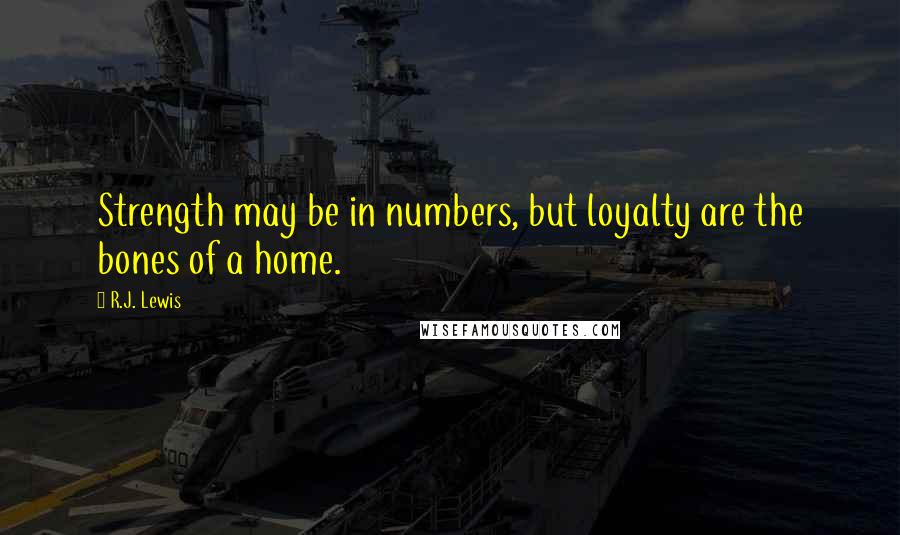 R.J. Lewis Quotes: Strength may be in numbers, but loyalty are the bones of a home.