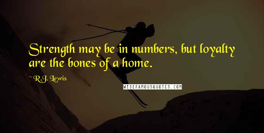 R.J. Lewis Quotes: Strength may be in numbers, but loyalty are the bones of a home.