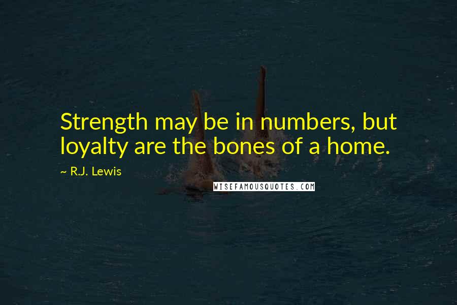 R.J. Lewis Quotes: Strength may be in numbers, but loyalty are the bones of a home.