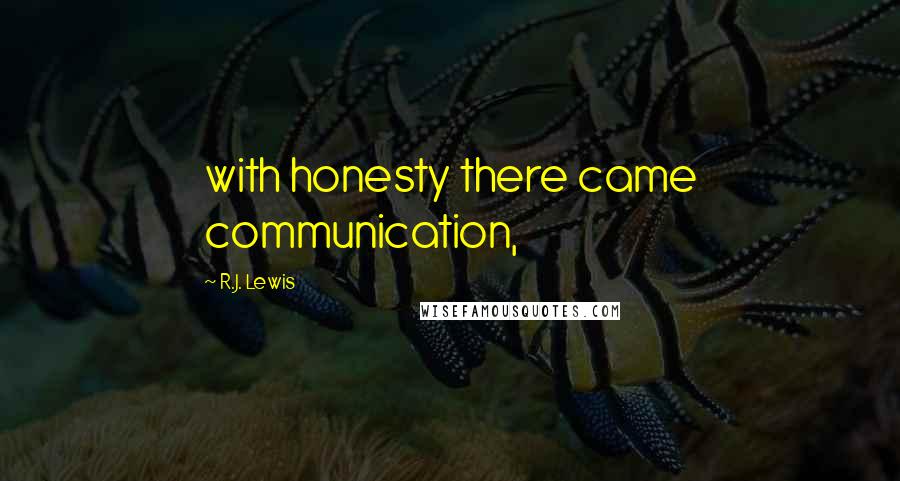 R.J. Lewis Quotes: with honesty there came communication,
