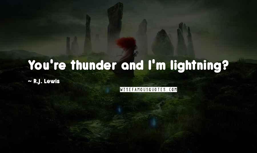 R.J. Lewis Quotes: You're thunder and I'm lightning?