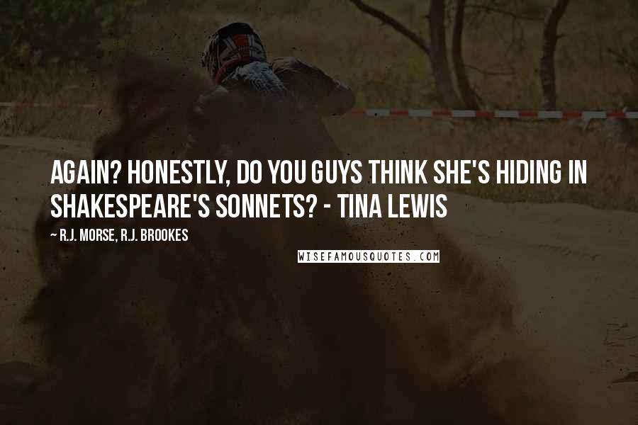 R.J. Morse, R.J. Brookes Quotes: Again? Honestly, do you guys think she's hiding in Shakespeare's Sonnets? - Tina Lewis