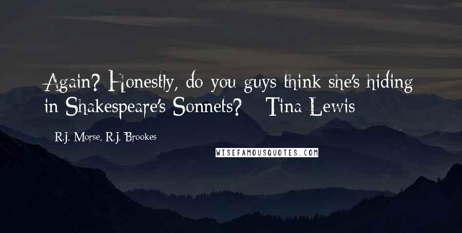 R.J. Morse, R.J. Brookes Quotes: Again? Honestly, do you guys think she's hiding in Shakespeare's Sonnets? - Tina Lewis