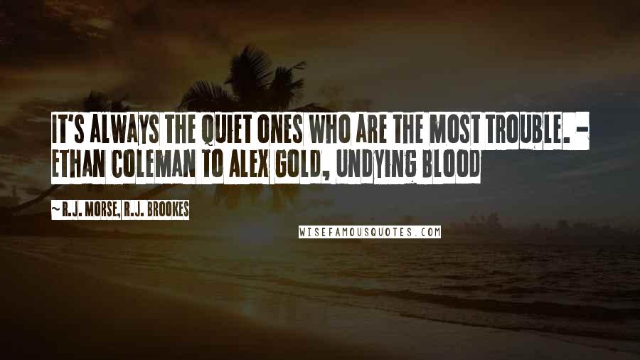 R.J. Morse, R.J. Brookes Quotes: It's always the quiet ones who are the most trouble. - Ethan Coleman to Alex Gold, Undying Blood