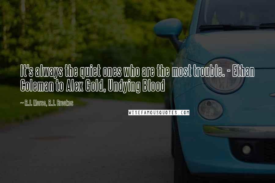 R.J. Morse, R.J. Brookes Quotes: It's always the quiet ones who are the most trouble. - Ethan Coleman to Alex Gold, Undying Blood