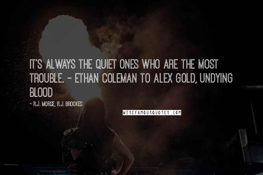 R.J. Morse, R.J. Brookes Quotes: It's always the quiet ones who are the most trouble. - Ethan Coleman to Alex Gold, Undying Blood