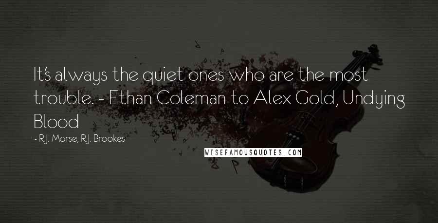 R.J. Morse, R.J. Brookes Quotes: It's always the quiet ones who are the most trouble. - Ethan Coleman to Alex Gold, Undying Blood