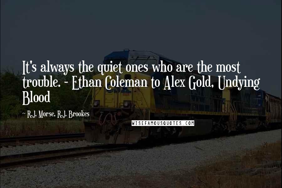 R.J. Morse, R.J. Brookes Quotes: It's always the quiet ones who are the most trouble. - Ethan Coleman to Alex Gold, Undying Blood
