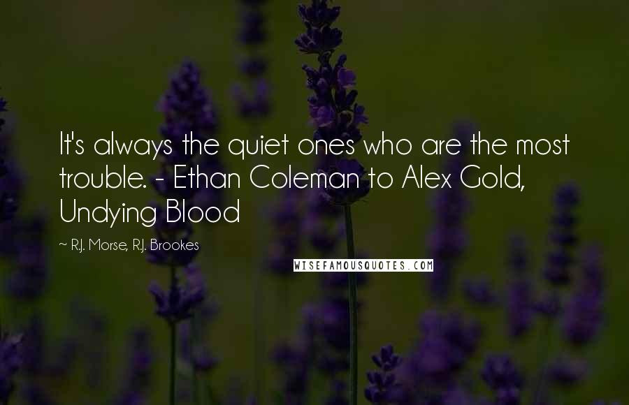 R.J. Morse, R.J. Brookes Quotes: It's always the quiet ones who are the most trouble. - Ethan Coleman to Alex Gold, Undying Blood