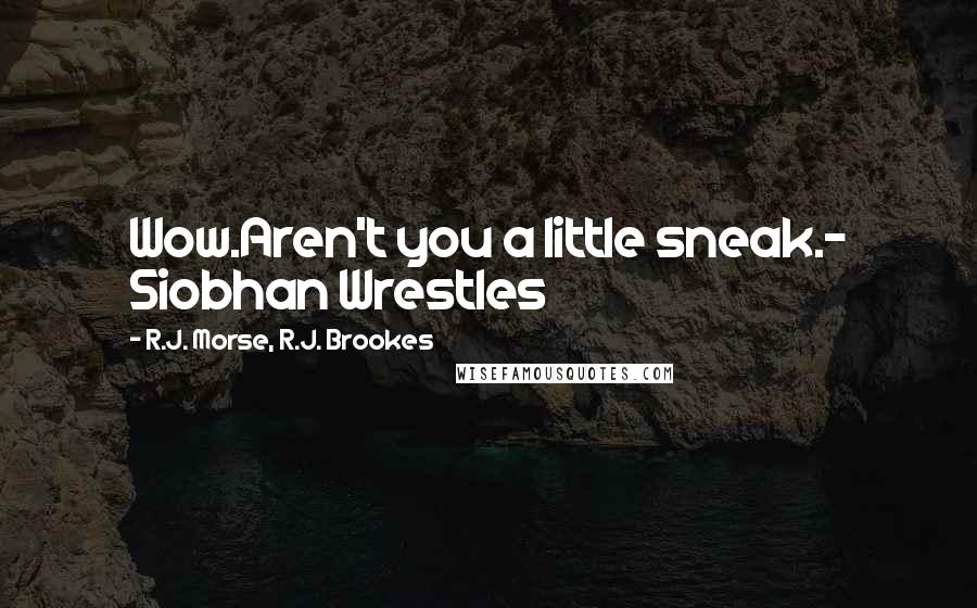 R.J. Morse, R.J. Brookes Quotes: Wow.Aren't you a little sneak.- Siobhan Wrestles