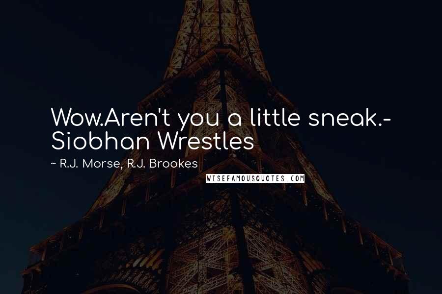 R.J. Morse, R.J. Brookes Quotes: Wow.Aren't you a little sneak.- Siobhan Wrestles