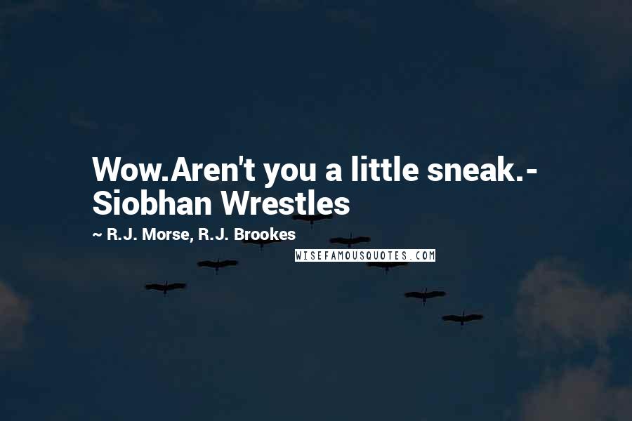 R.J. Morse, R.J. Brookes Quotes: Wow.Aren't you a little sneak.- Siobhan Wrestles