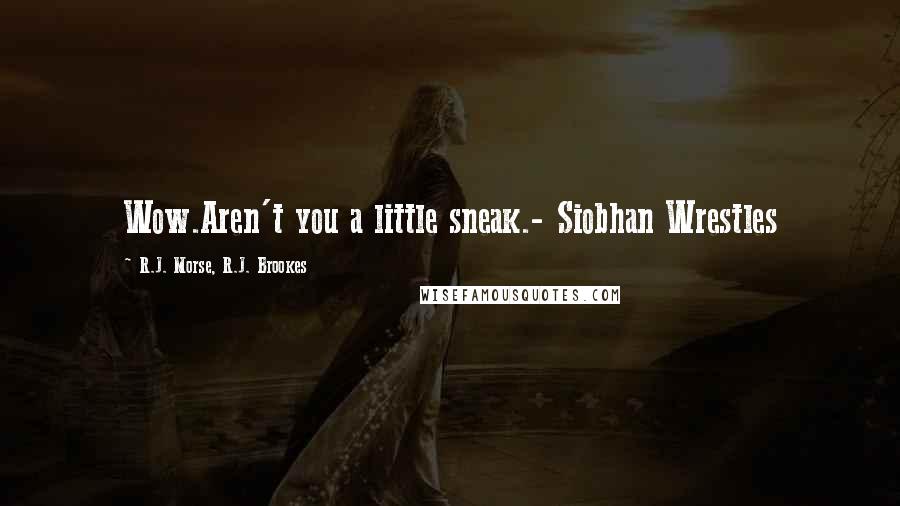 R.J. Morse, R.J. Brookes Quotes: Wow.Aren't you a little sneak.- Siobhan Wrestles