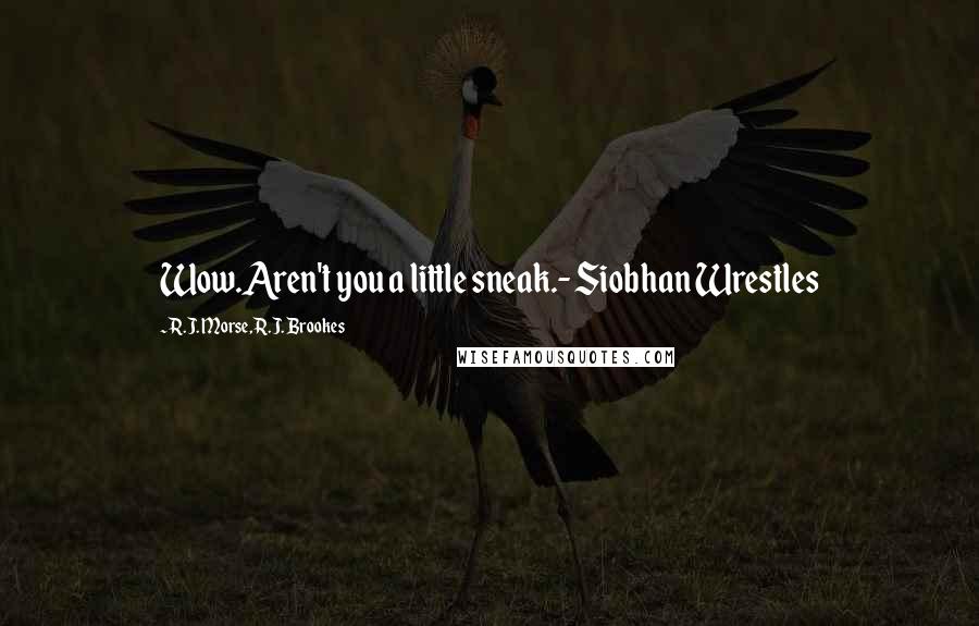 R.J. Morse, R.J. Brookes Quotes: Wow.Aren't you a little sneak.- Siobhan Wrestles