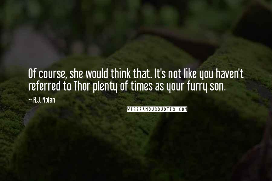R.J. Nolan Quotes: Of course, she would think that. It's not like you haven't referred to Thor plenty of times as your furry son.