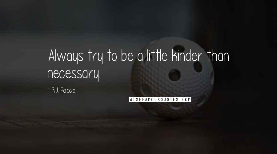 R.J. Palacio Quotes: Always try to be a little kinder than necessary.