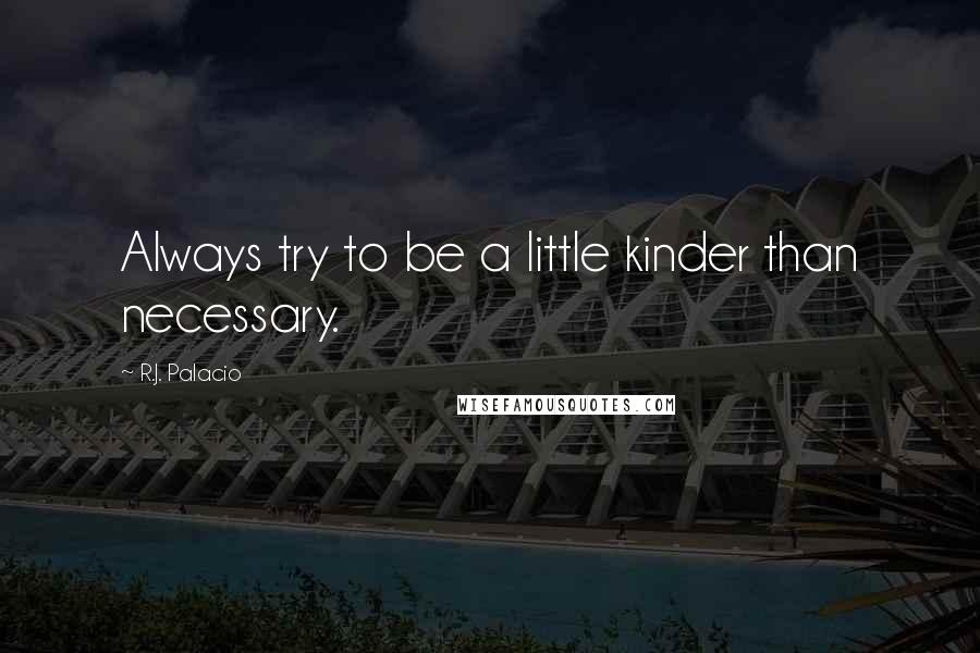 R.J. Palacio Quotes: Always try to be a little kinder than necessary.