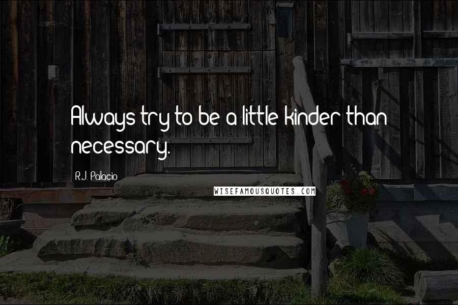 R.J. Palacio Quotes: Always try to be a little kinder than necessary.