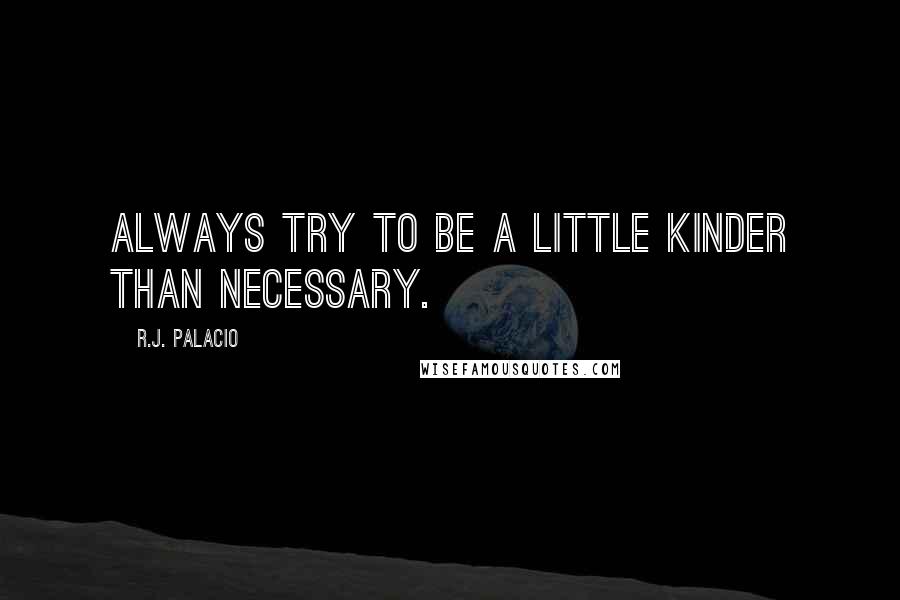 R.J. Palacio Quotes: Always try to be a little kinder than necessary.