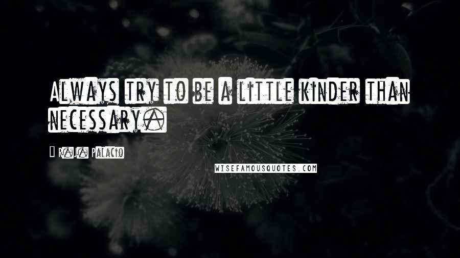 R.J. Palacio Quotes: Always try to be a little kinder than necessary.