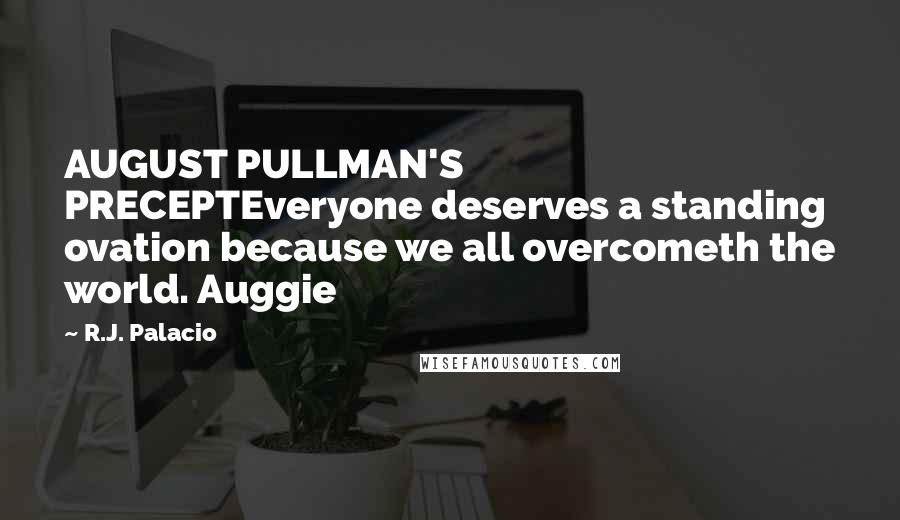 R.J. Palacio Quotes: AUGUST PULLMAN'S PRECEPTEveryone deserves a standing ovation because we all overcometh the world. Auggie