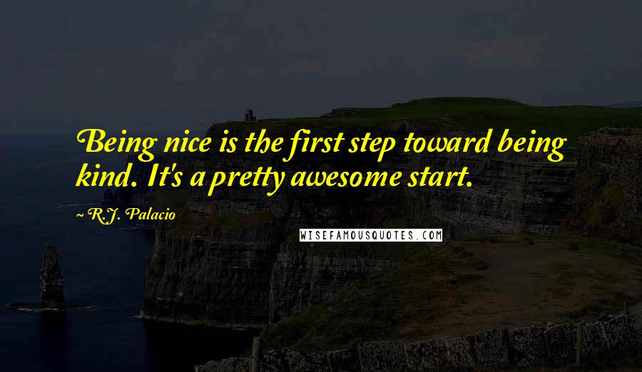 R.J. Palacio Quotes: Being nice is the first step toward being kind. It's a pretty awesome start.