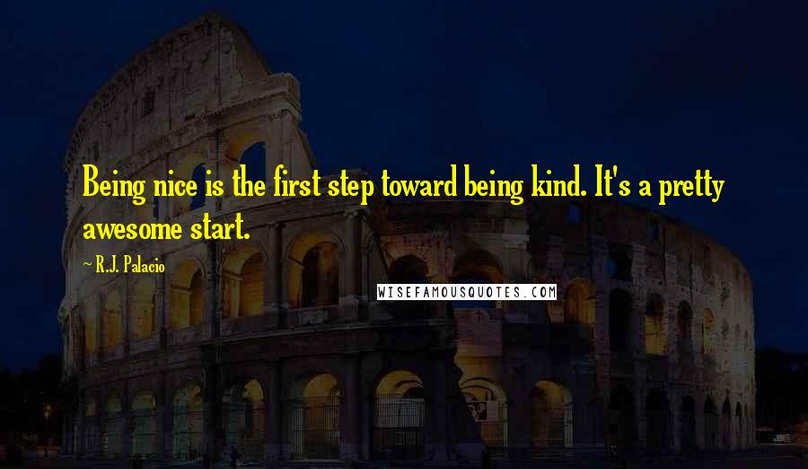 R.J. Palacio Quotes: Being nice is the first step toward being kind. It's a pretty awesome start.