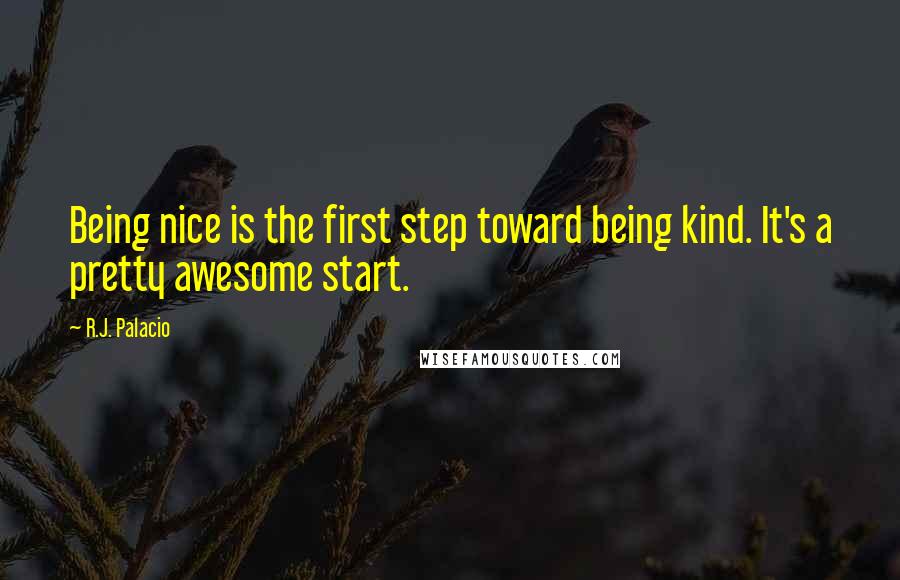 R.J. Palacio Quotes: Being nice is the first step toward being kind. It's a pretty awesome start.