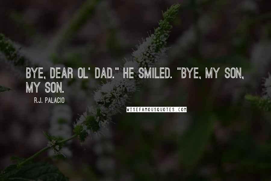 R.J. Palacio Quotes: Bye, dear ol' Dad." He smiled. "Bye, my son, my son.