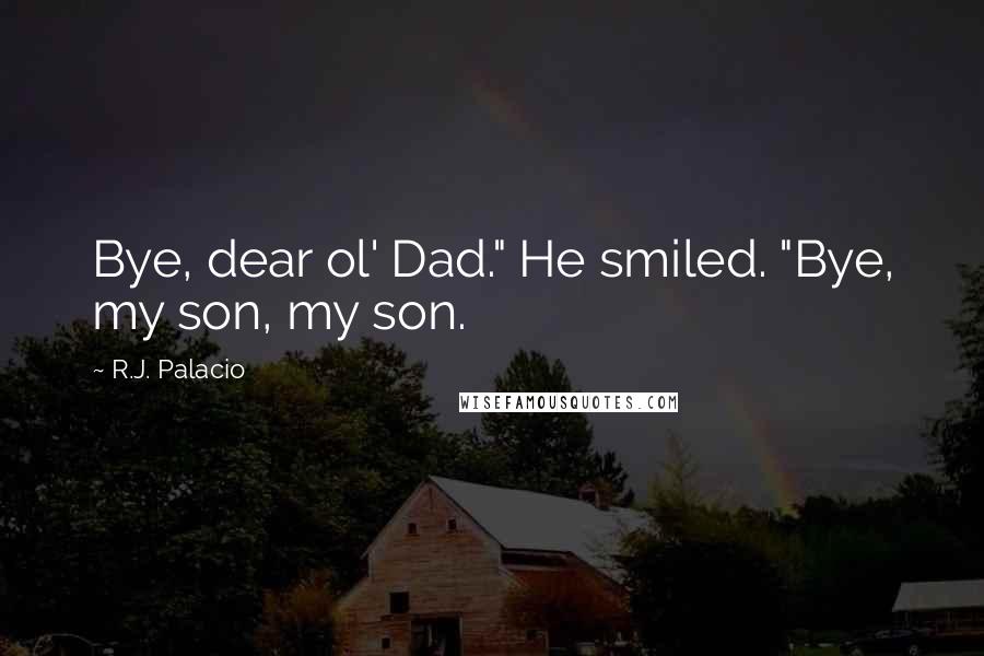 R.J. Palacio Quotes: Bye, dear ol' Dad." He smiled. "Bye, my son, my son.