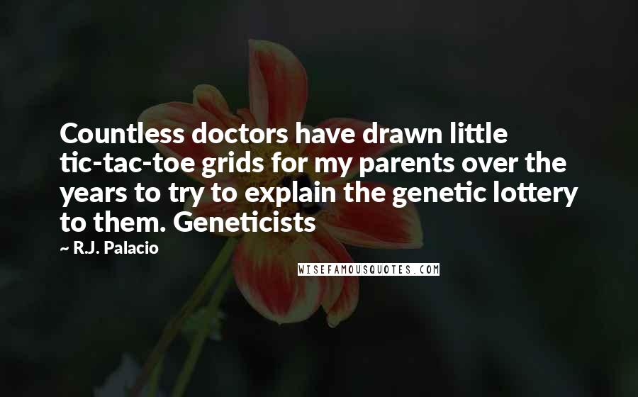 R.J. Palacio Quotes: Countless doctors have drawn little tic-tac-toe grids for my parents over the years to try to explain the genetic lottery to them. Geneticists