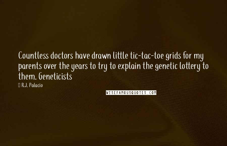 R.J. Palacio Quotes: Countless doctors have drawn little tic-tac-toe grids for my parents over the years to try to explain the genetic lottery to them. Geneticists