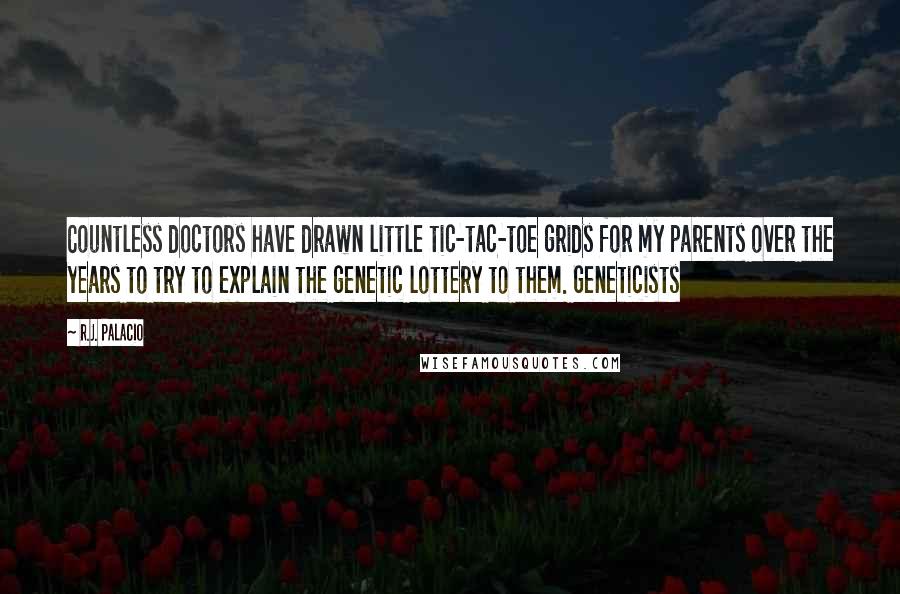 R.J. Palacio Quotes: Countless doctors have drawn little tic-tac-toe grids for my parents over the years to try to explain the genetic lottery to them. Geneticists