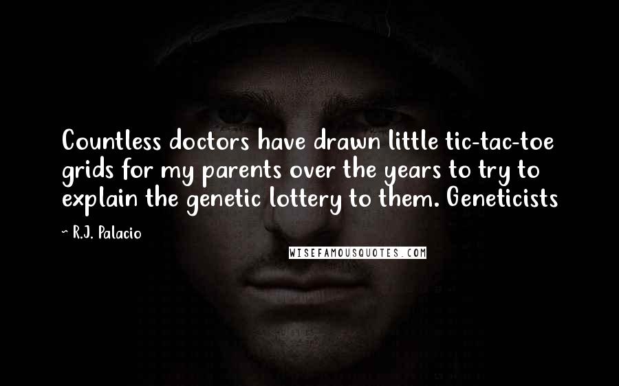 R.J. Palacio Quotes: Countless doctors have drawn little tic-tac-toe grids for my parents over the years to try to explain the genetic lottery to them. Geneticists