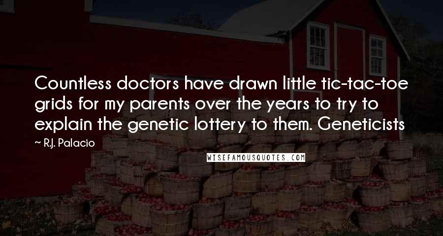 R.J. Palacio Quotes: Countless doctors have drawn little tic-tac-toe grids for my parents over the years to try to explain the genetic lottery to them. Geneticists