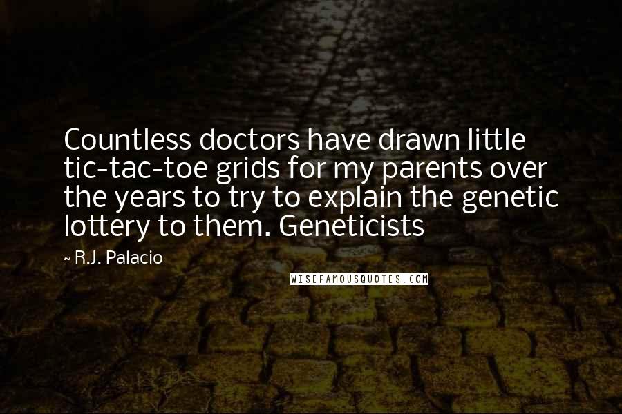 R.J. Palacio Quotes: Countless doctors have drawn little tic-tac-toe grids for my parents over the years to try to explain the genetic lottery to them. Geneticists