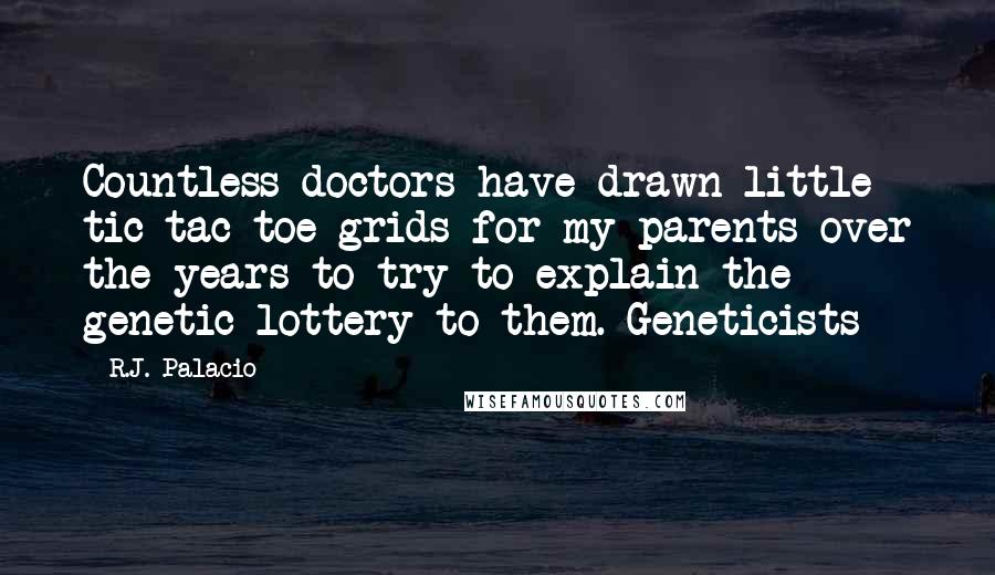 R.J. Palacio Quotes: Countless doctors have drawn little tic-tac-toe grids for my parents over the years to try to explain the genetic lottery to them. Geneticists