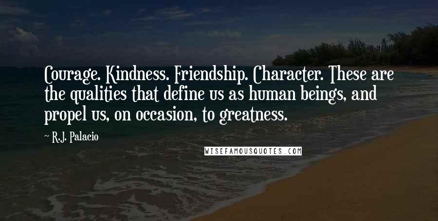 R.J. Palacio Quotes: Courage. Kindness. Friendship. Character. These are the qualities that define us as human beings, and propel us, on occasion, to greatness.