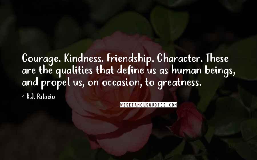 R.J. Palacio Quotes: Courage. Kindness. Friendship. Character. These are the qualities that define us as human beings, and propel us, on occasion, to greatness.