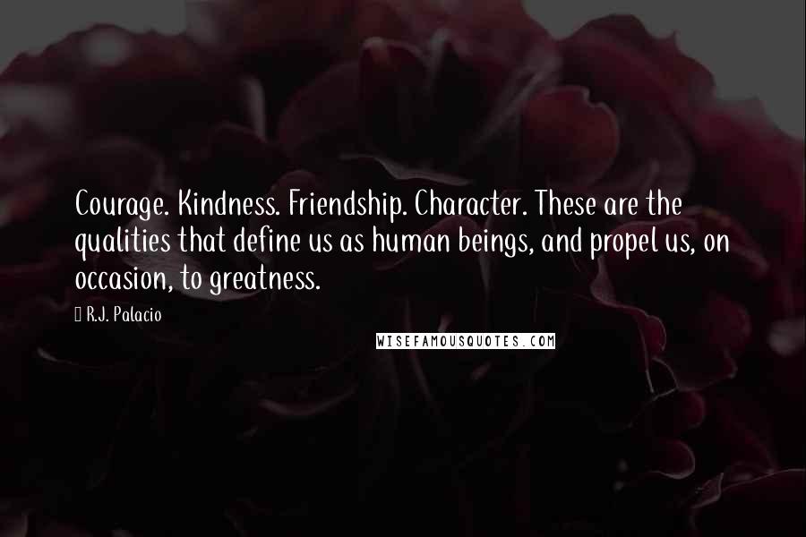 R.J. Palacio Quotes: Courage. Kindness. Friendship. Character. These are the qualities that define us as human beings, and propel us, on occasion, to greatness.