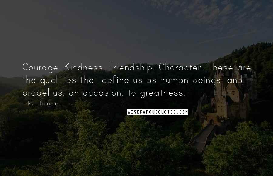 R.J. Palacio Quotes: Courage. Kindness. Friendship. Character. These are the qualities that define us as human beings, and propel us, on occasion, to greatness.