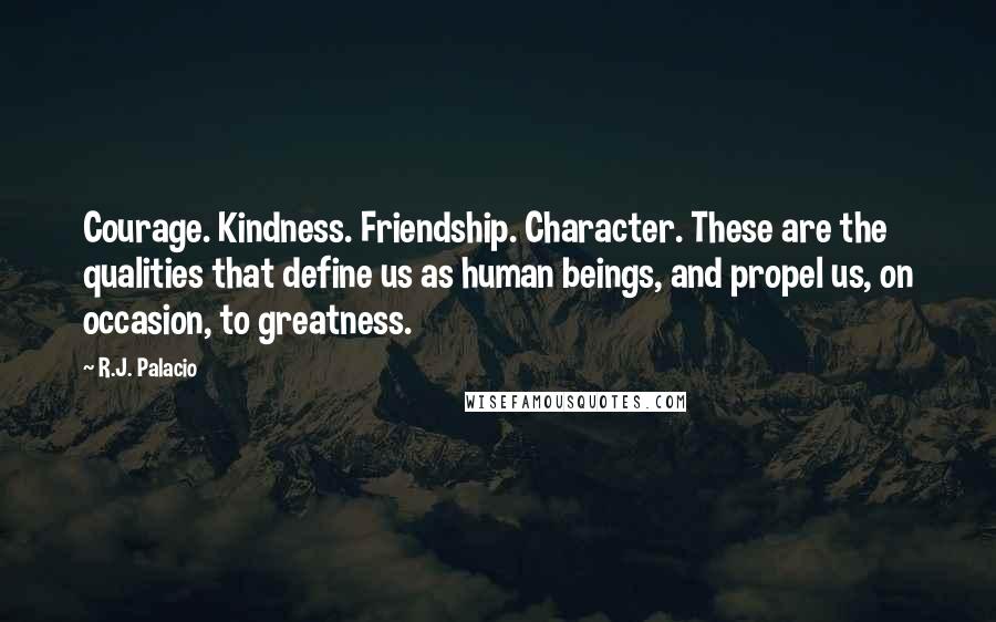 R.J. Palacio Quotes: Courage. Kindness. Friendship. Character. These are the qualities that define us as human beings, and propel us, on occasion, to greatness.