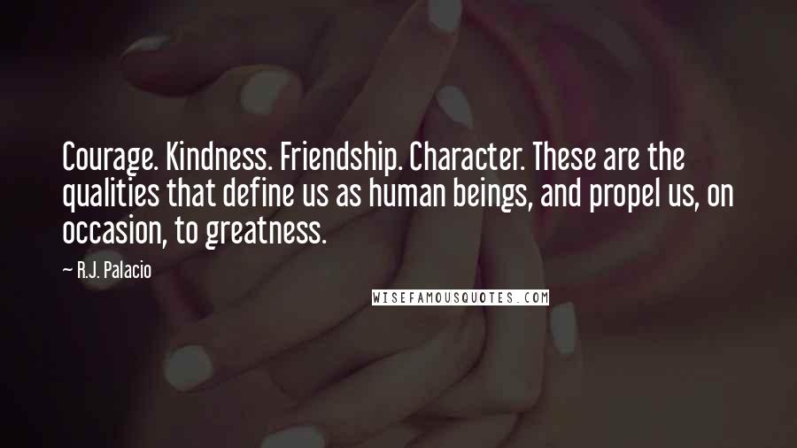 R.J. Palacio Quotes: Courage. Kindness. Friendship. Character. These are the qualities that define us as human beings, and propel us, on occasion, to greatness.