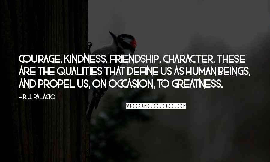 R.J. Palacio Quotes: Courage. Kindness. Friendship. Character. These are the qualities that define us as human beings, and propel us, on occasion, to greatness.