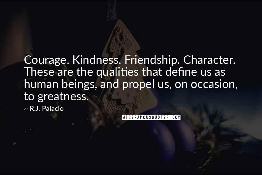 R.J. Palacio Quotes: Courage. Kindness. Friendship. Character. These are the qualities that define us as human beings, and propel us, on occasion, to greatness.