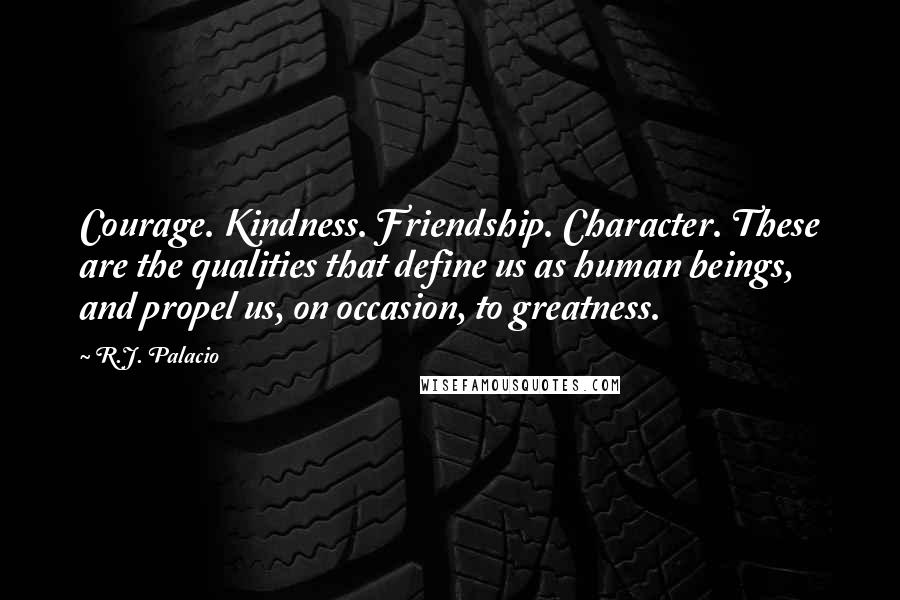 R.J. Palacio Quotes: Courage. Kindness. Friendship. Character. These are the qualities that define us as human beings, and propel us, on occasion, to greatness.