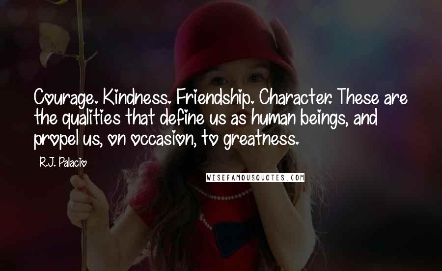 R.J. Palacio Quotes: Courage. Kindness. Friendship. Character. These are the qualities that define us as human beings, and propel us, on occasion, to greatness.