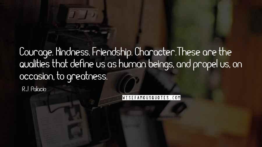 R.J. Palacio Quotes: Courage. Kindness. Friendship. Character. These are the qualities that define us as human beings, and propel us, on occasion, to greatness.