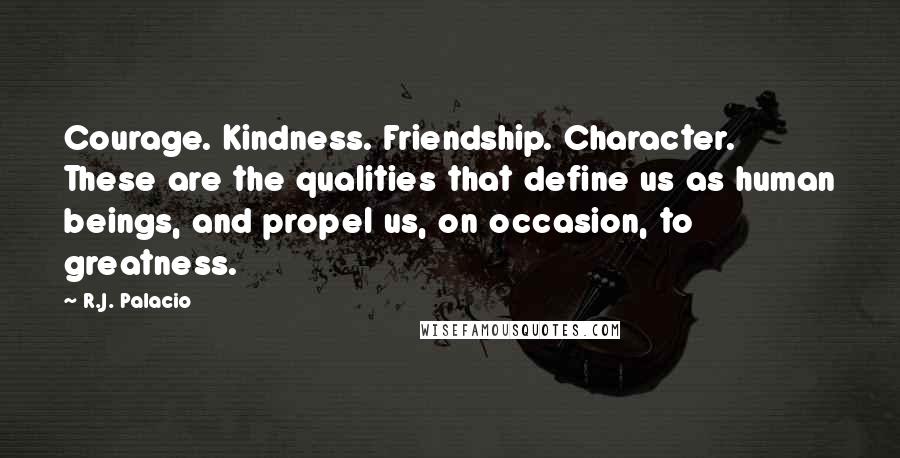 R.J. Palacio Quotes: Courage. Kindness. Friendship. Character. These are the qualities that define us as human beings, and propel us, on occasion, to greatness.